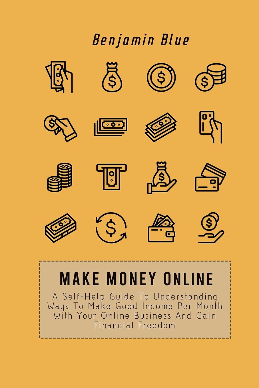 Make Money Online: A Self-Help Guide To Understanding Ways To Make Good Income Per Month With Your Online Business And Gain Financial Freedom