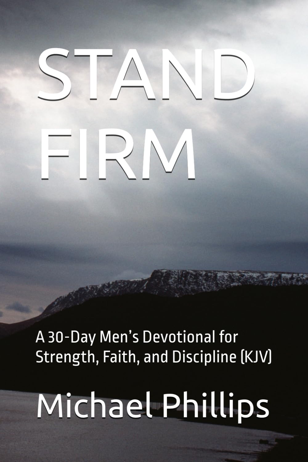 STAND FIRM: A 30-Day Men’s Devotional for Strength, Faith, and Discipline (KJV)