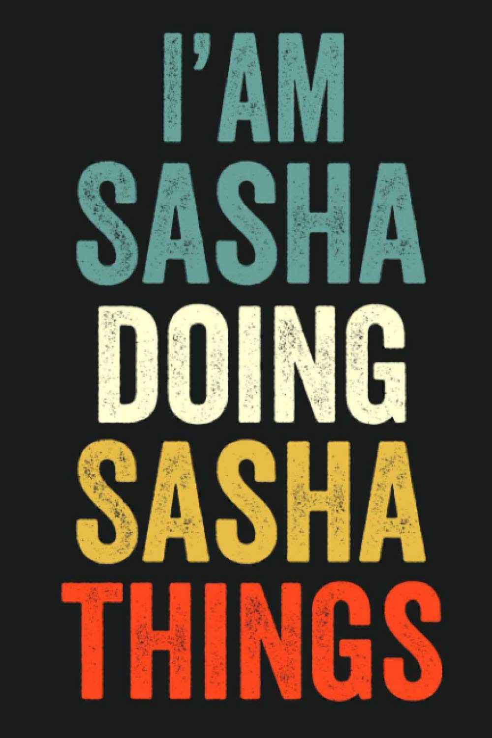 I'am Sasha Doing Sasha Things: Lined Notebook / Journal Gift, 120 Pages, 6 x 9 in, Personalized Journal Gift for Sasha, Gift Idea for Sasha, Cute, College Ruled