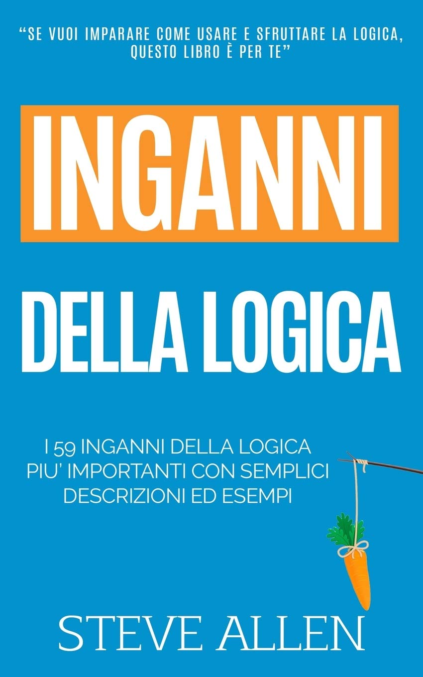 Fallacie: I 59 inganni della logica piu’ importanti con semplici descrizioni ed esempi: Impara a vincere ogni discussione attraverso l’utilizzo e lo ... e reingegnerizzazione del pensiero)