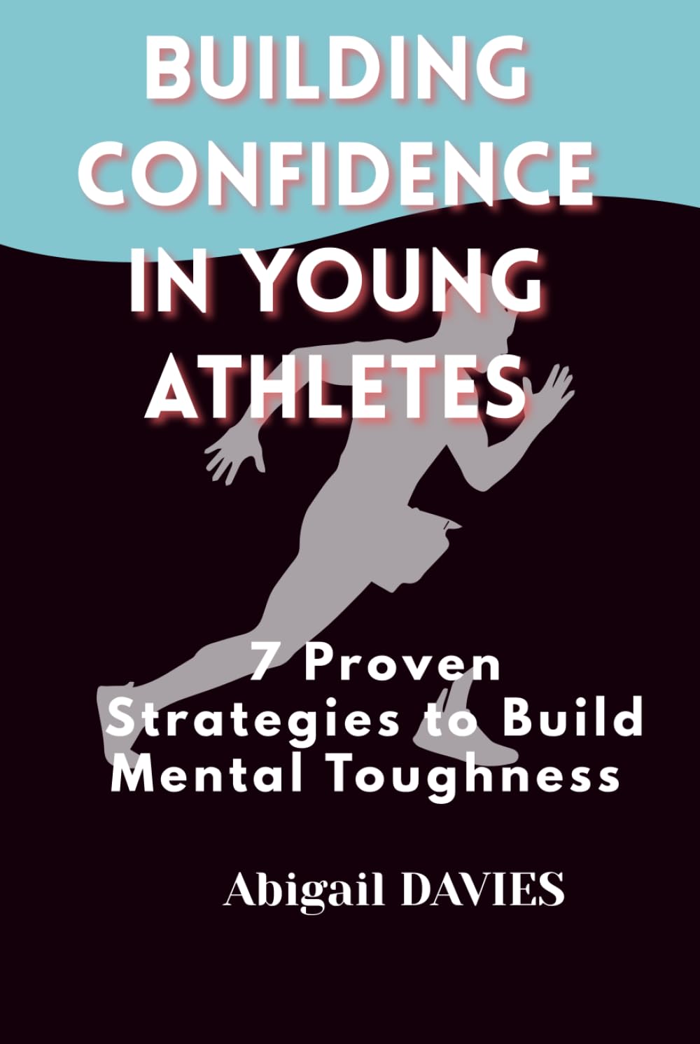 Building Confidence in Young Athletes : 7 Proven Strategies to Build Mental Toughness: Mental Skills Every Young Athlete Needs to Win on and off the Field