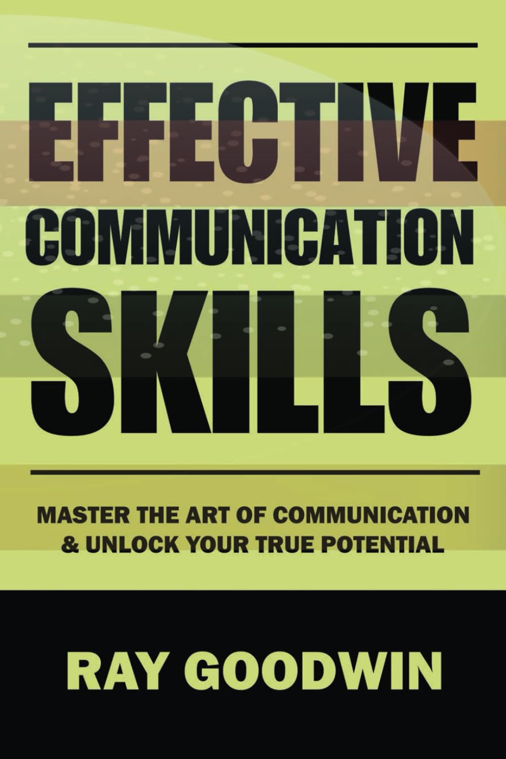 Effective Communication Skills: Master the Art of Communication and Unlock Your True Potential