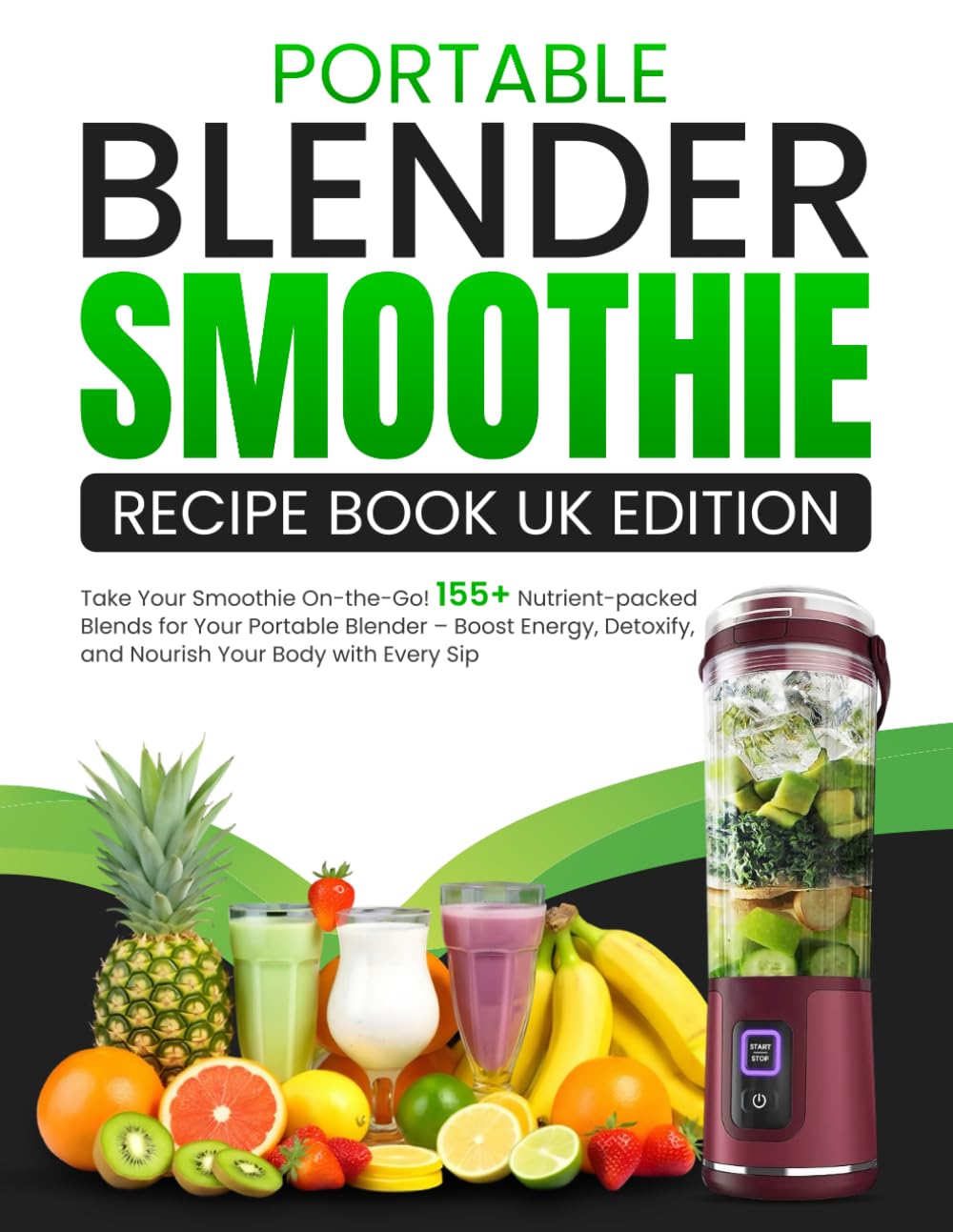 Portable Blender Smoothie Recipe Book UK Edition: Take Your Smoothie On-the-Go! 155+ Nutrient-packed Blends for Your Portable Blender – Boost Energy, Detoxify, and Nourish Your Body with Every Sip