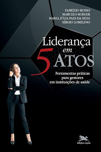 Liderança em 5 atos: Ferramentas práticas para gestores em instituições de saúde