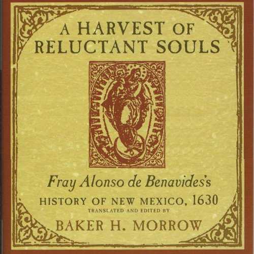 A Harvest of Reluctant Souls: Fray Alonso de Benavides's History of New Mexico, 1630 A Harvest of Reluctant Souls: Fray Alonso de Benavides's History of New Mexico, 1630