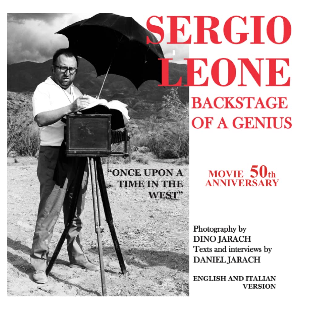 SERGIO LEONE - BACKSTAGE OF A GENIUS - BY DANIEL JARACH - PHOTOGRAPHY BY DINO JARACH: BEYOND THE SET OF THE FILM "ONCE UPON A TIME IN THE WEST"