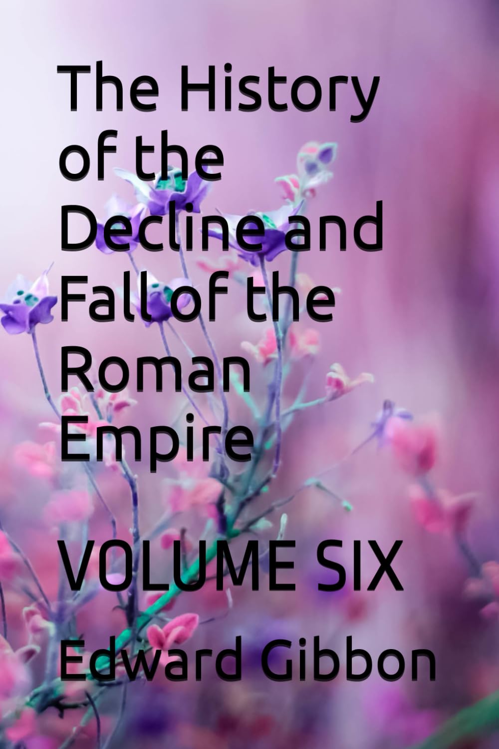 The History of the Decline and Fall of the Roman Empire: VOLUME SIX