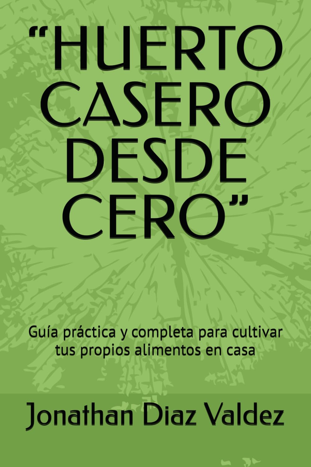 “HUERTO CASERO DESDE CERO”: Guía práctica y completa para cultivar tus propios alimentos en casa