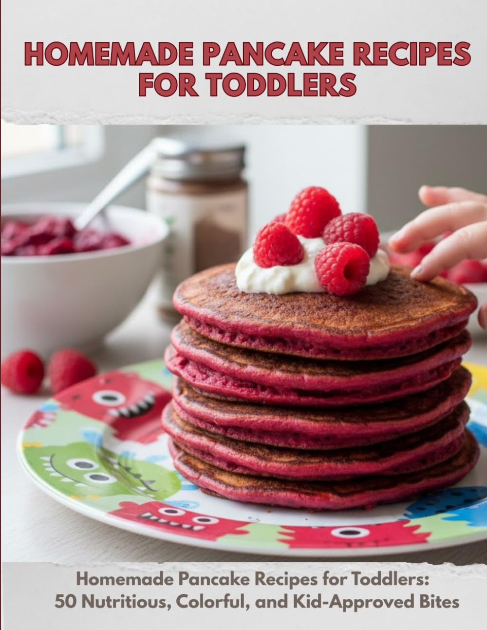 Homemade Pancake Recipes for Toddlers: Homemade Pancake Recipes for Toddlers: 50 Nutritious, Colorful, and Kid-Approved Bites