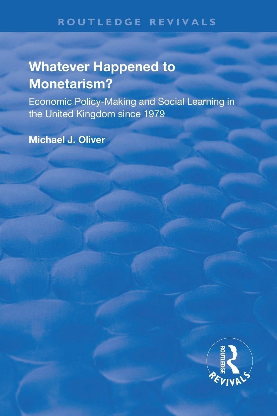 Whatever Happened to Monetarism?: Economic Policy Making and Social Learning in the United Kingdom Since 1979 (Routledge Revivals)