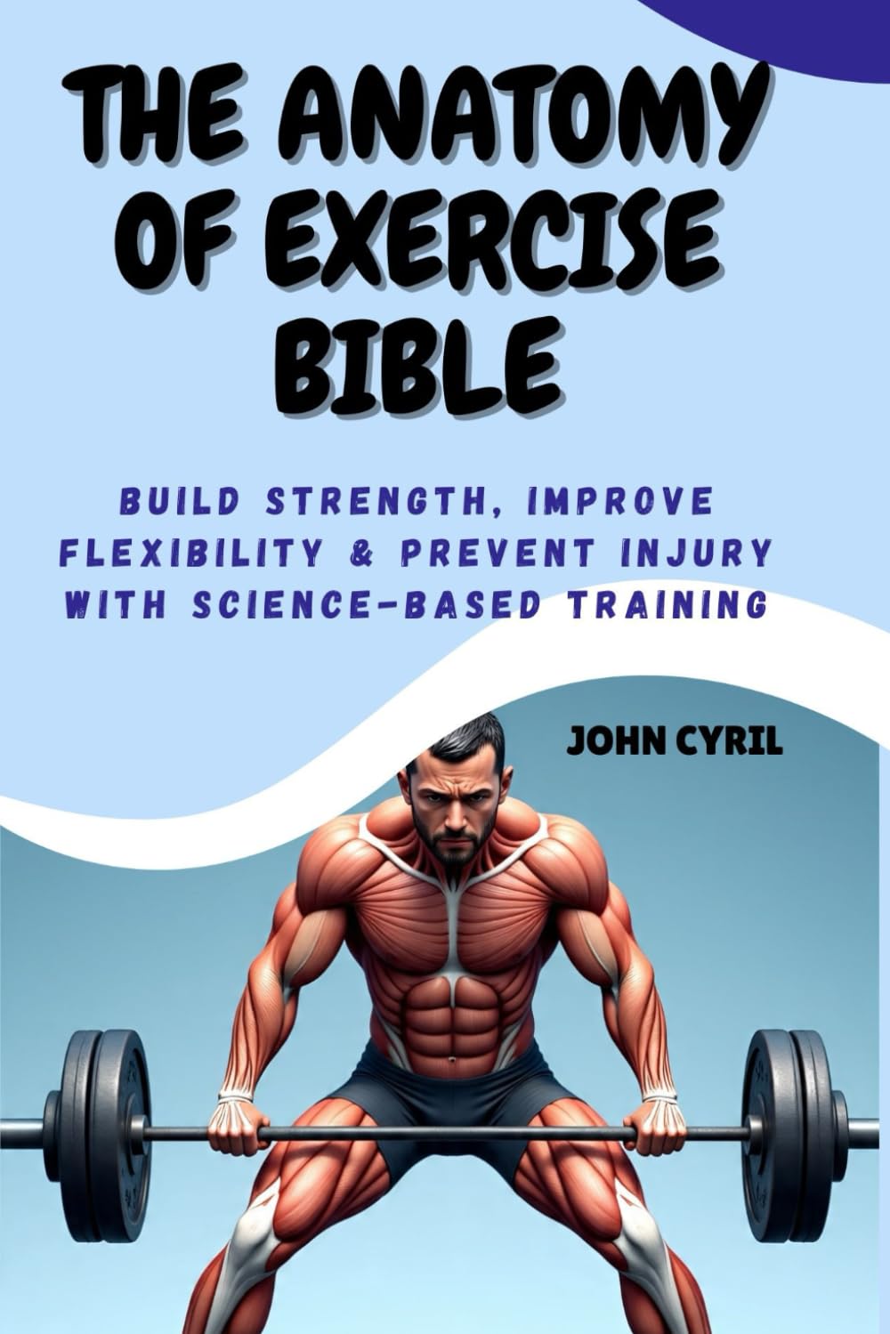 THE ANATOMY OF EXERCISE BIBLE: Build Strength, Improve Flexibility & Prevent Injury with Science-Based Training: Understand How Your Body Moves and Transform Your Training with Clear Illustrated Guide