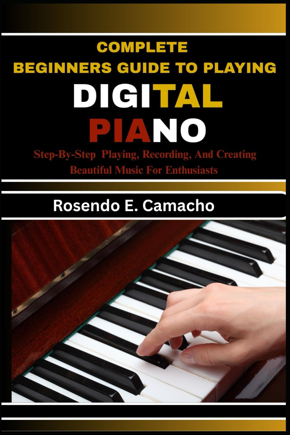 Complete Beginners Guide To Playing Digital Piano: Step-By-Step Playing, Recording, And Creating Beautiful Music For Enthusiasts
