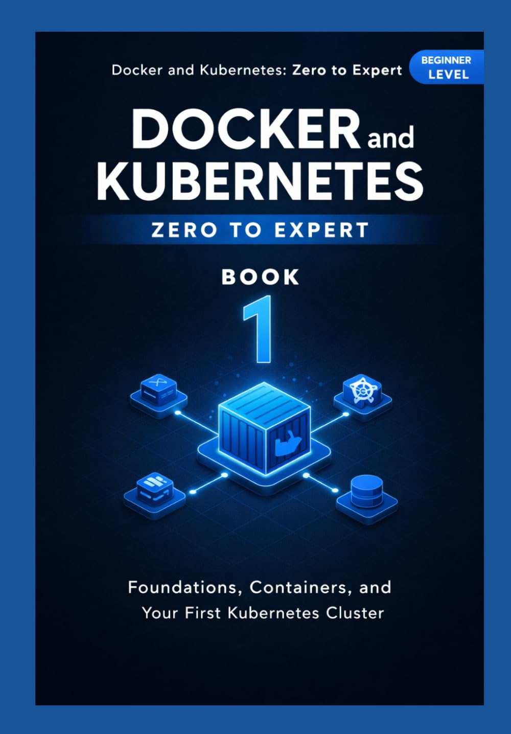 Docker and Kubernetes Zero to Expert: Foundations, Containers, and Your First Kubernetes Cluster