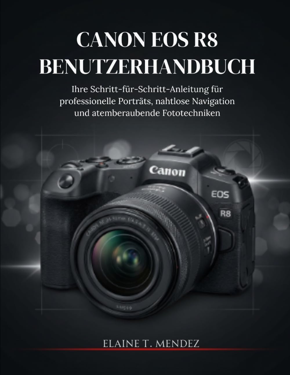 Canon EOS R8 Benutzerhandbuch: Ihre Schritt-für-Schritt-Anleitung für professionelle Porträts, nahtlose Navigation und atemberaubende Fototechniken