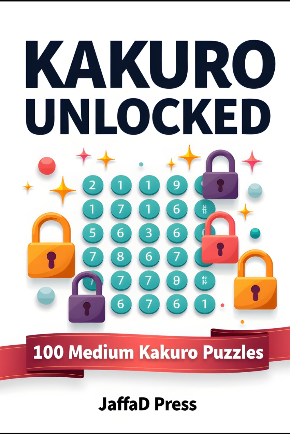 Kakuro Unlocked: 100 Medium-Difficulty Number Logic Puzzles to Unlock Sharper Thinking, Better Focus, and Hours of Brain-Boosting Fun