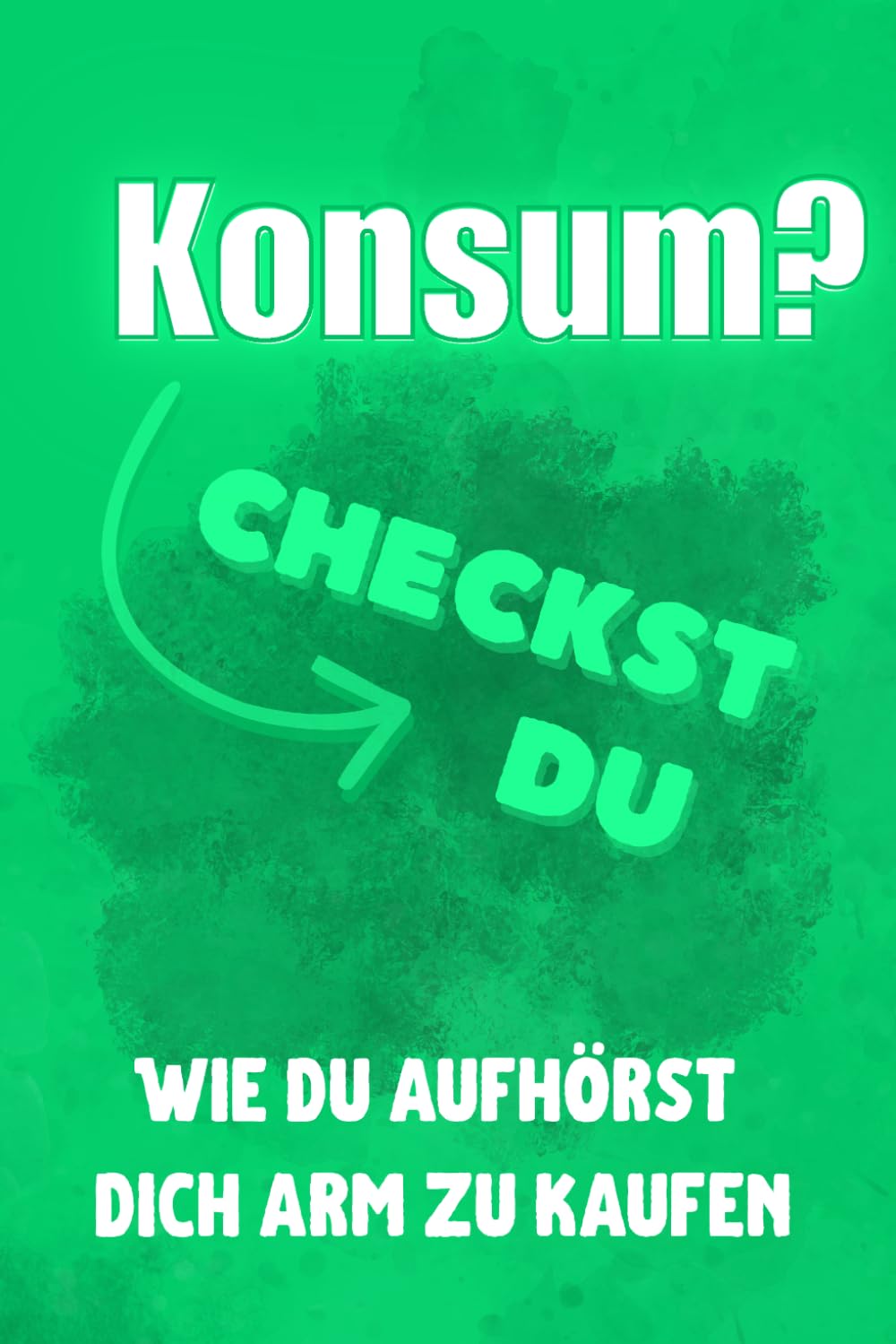 Konsum? Checkst du!: Wie du aufhörst, dich arm zu kaufen