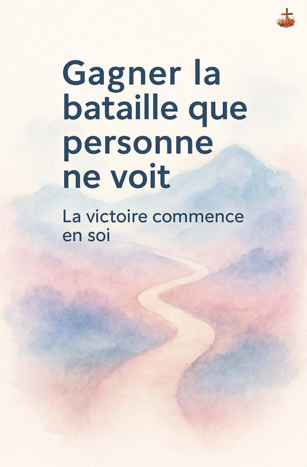 Gagner la bataille que personne ne voit: Vaincre la peur, la confusion et le tumulte intérieur par la puissance du Saint-Esprit.
