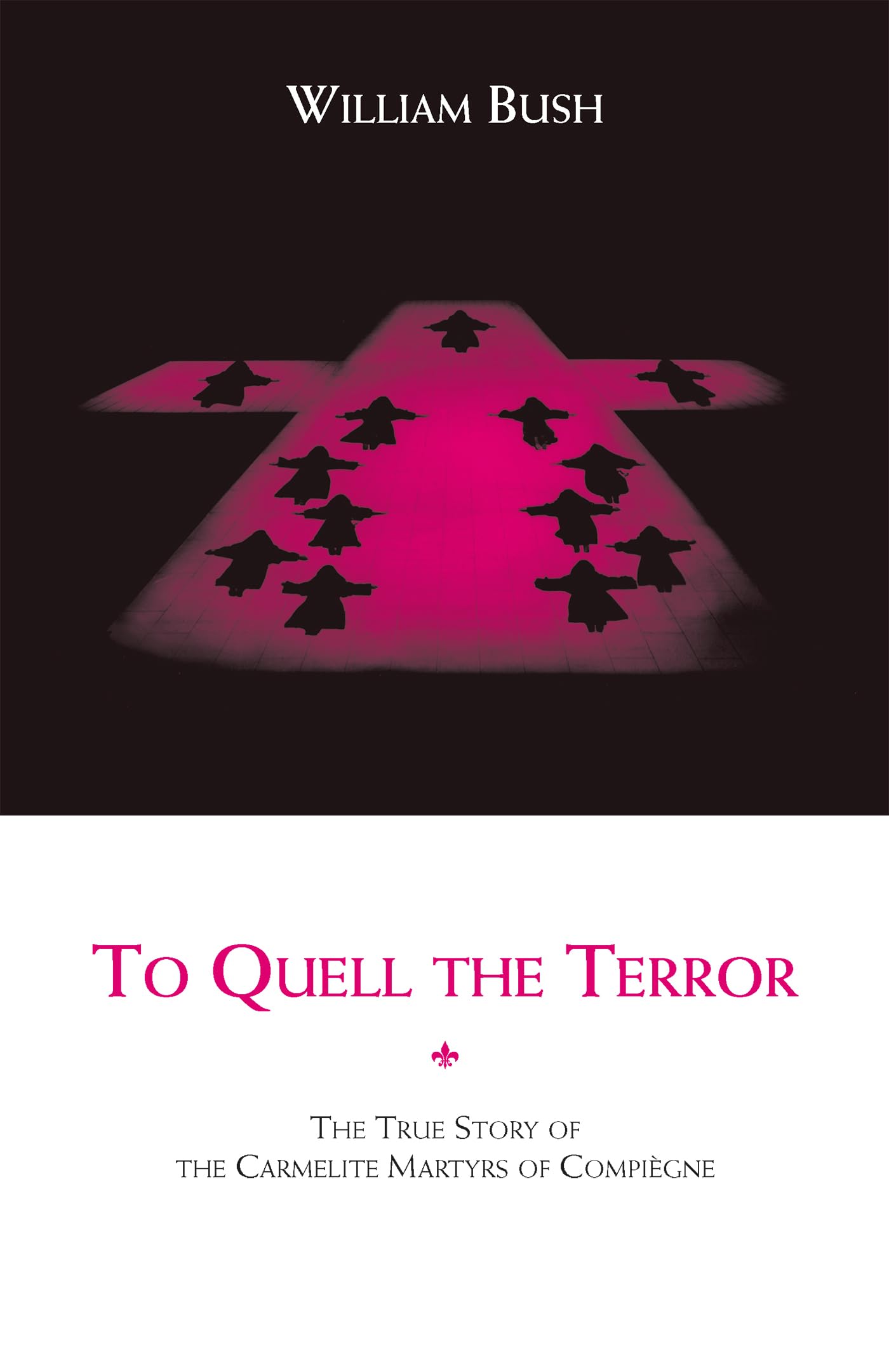 To Quell the Terror: The True Story of the Carmelite Martyrs of Compiegne