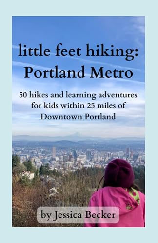 little feet hiking: Portland Metro: 50 hikes and learning adventures for kids within 25 miles of Downtown Portland