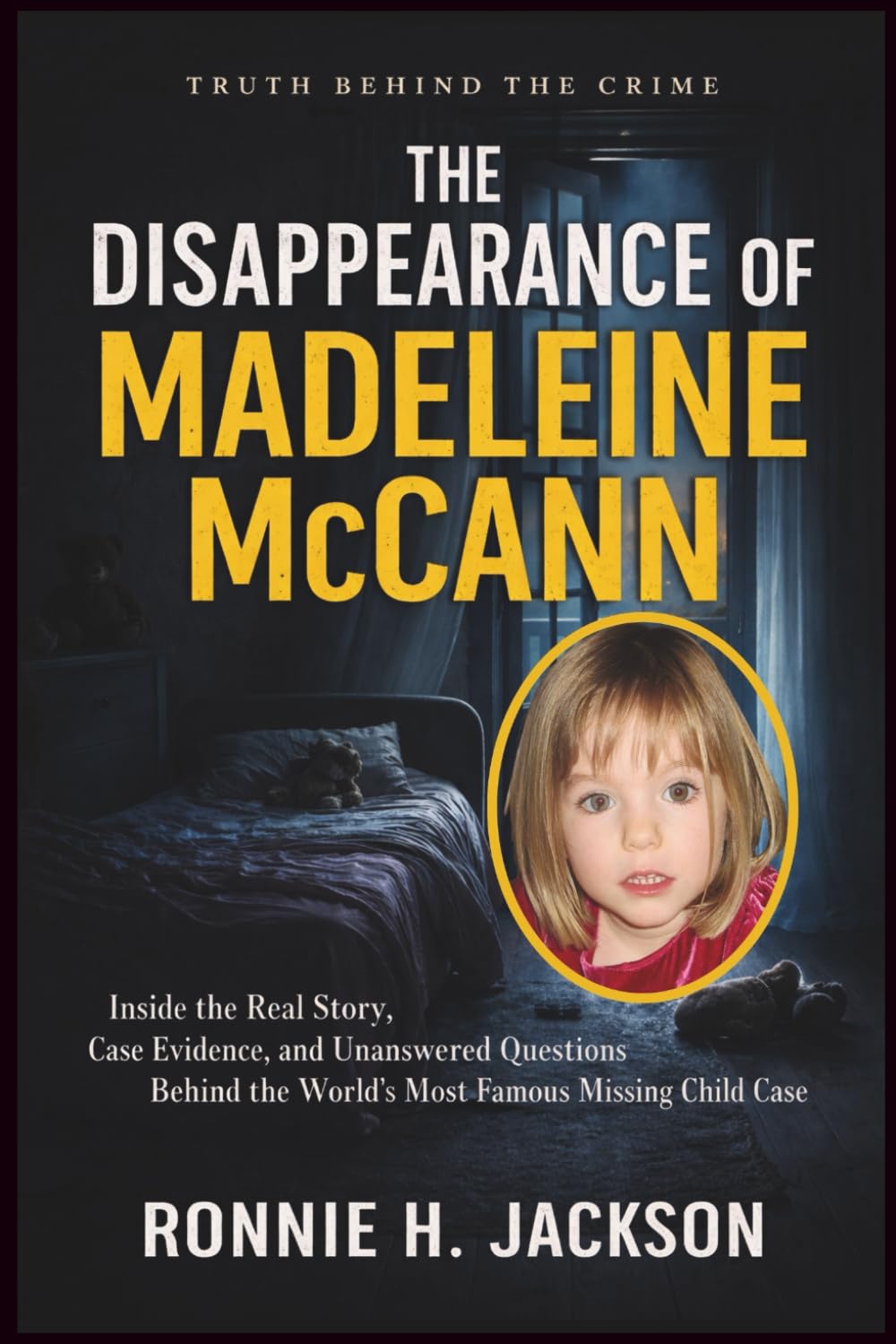 THE DISAPPEARANCE OF MADELEINE MCCANN: Inside the Real Story, Case Evidence, and Unanswered Questions Behind the World’s Most Famous Missing Child Case (Truth Behind the Crime)