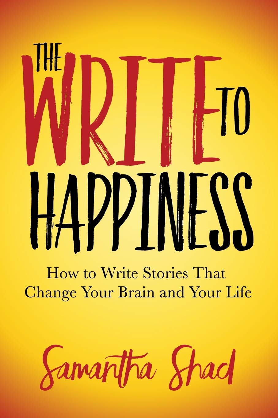 The Write to Happiness: How to Write Stories That Change Your Brain and Your Life
