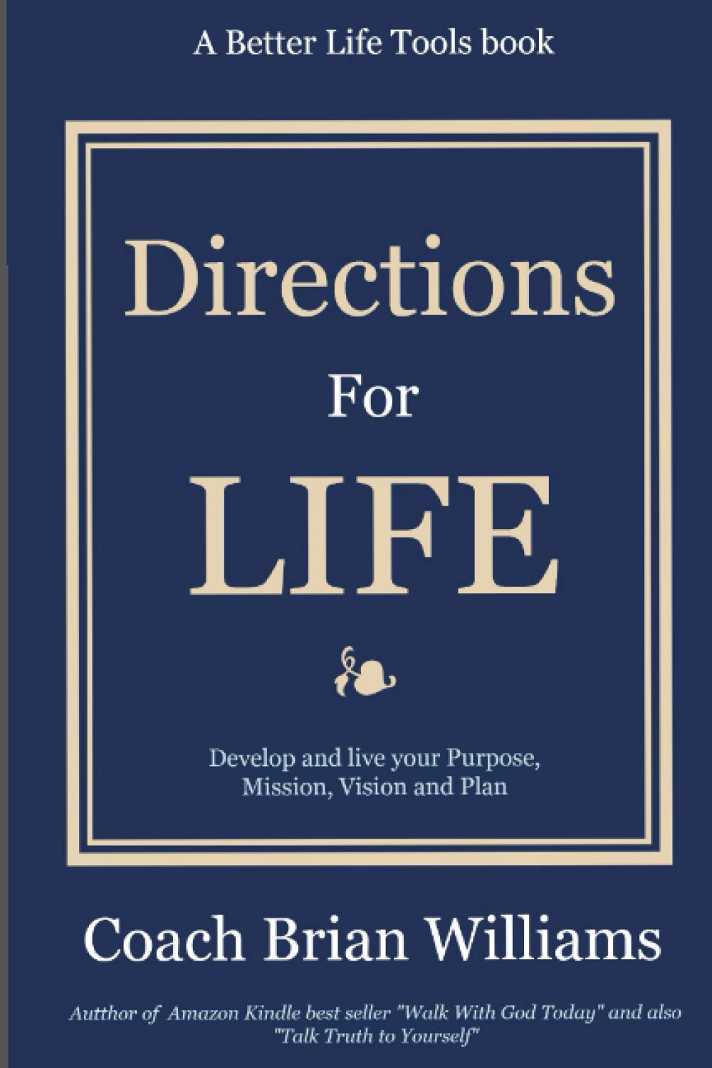 Directions for Life: Develop and Live Your Purpose, Mission, Vision and Plan (Better Life Tools)