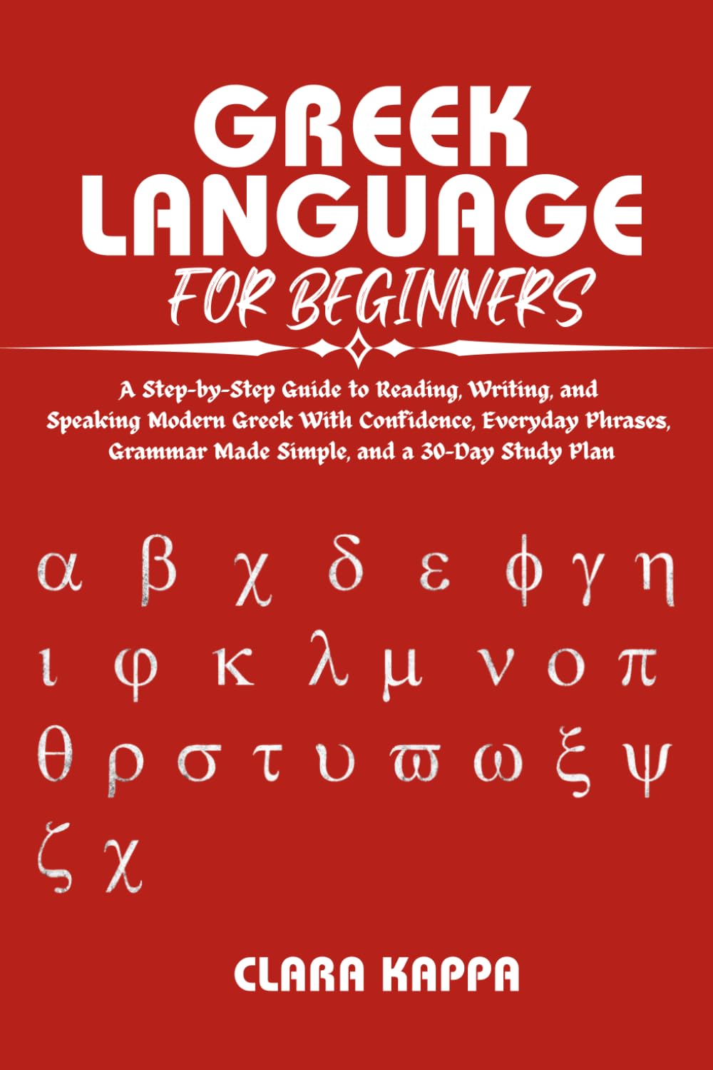 GREEK LANGUAGE FOR BEGINNERS: A Step-by-Step Guide to Reading, Writing, and Speaking Modern Greek With Confidence, Everyday Phrases, Grammar Made ... a 30-Day Study Plan (Language Mastery Guides)