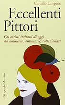 Eccellenti pittori Gli artisti italiani di oggi da conoscere ammirare e collezionare