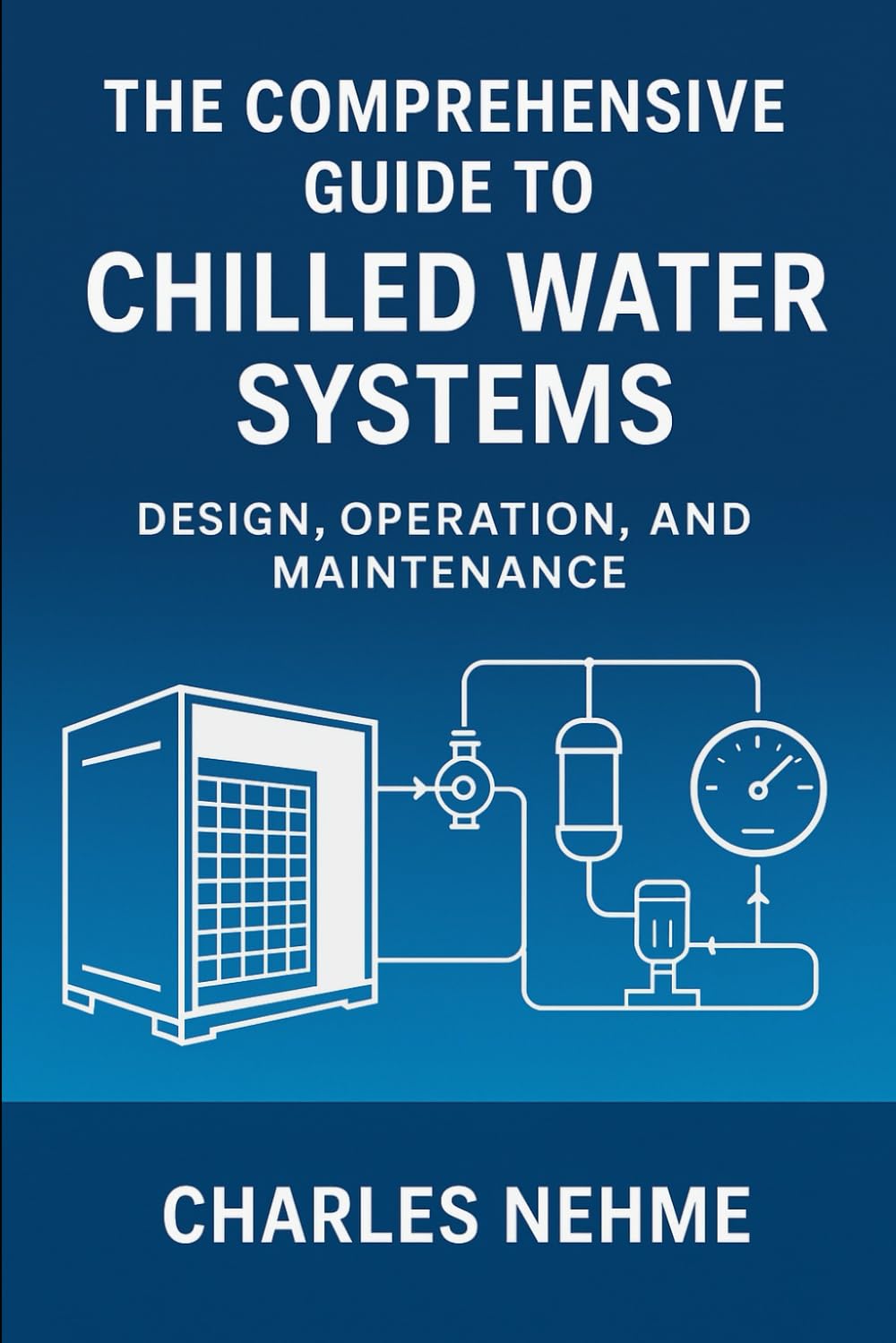 The Comprehensive Guide to Chilled Water Systems: Design, Operation, and Maintenance (HVAC Industrial Books)