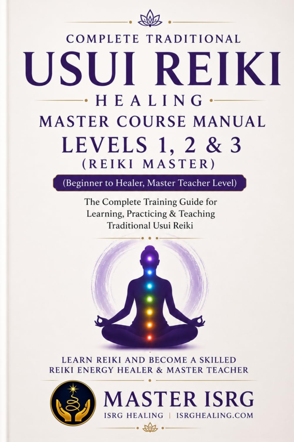 USUI REIKI HEALING MASTER COURSE MANUAL LEVEL 1,2 & 3: Complete Reiki Training Guide for Self-Healing, Practitioner Level, and Master/Teacher Certification (ISRG Healing)