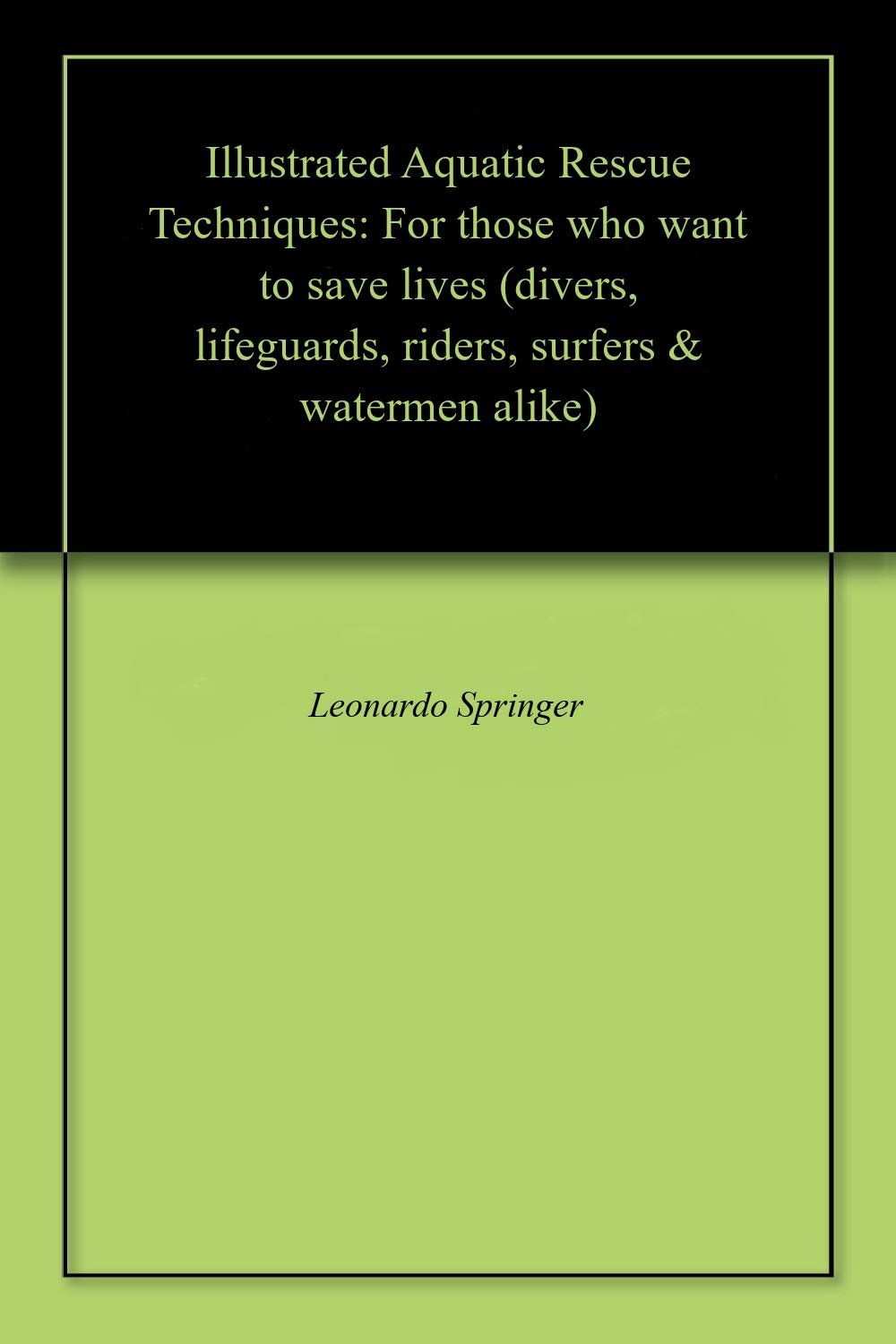 Illustrated Aquatic Rescue Techniques: For those who want to save lives (divers, lifeguards, riders, surfers & watermen alike)