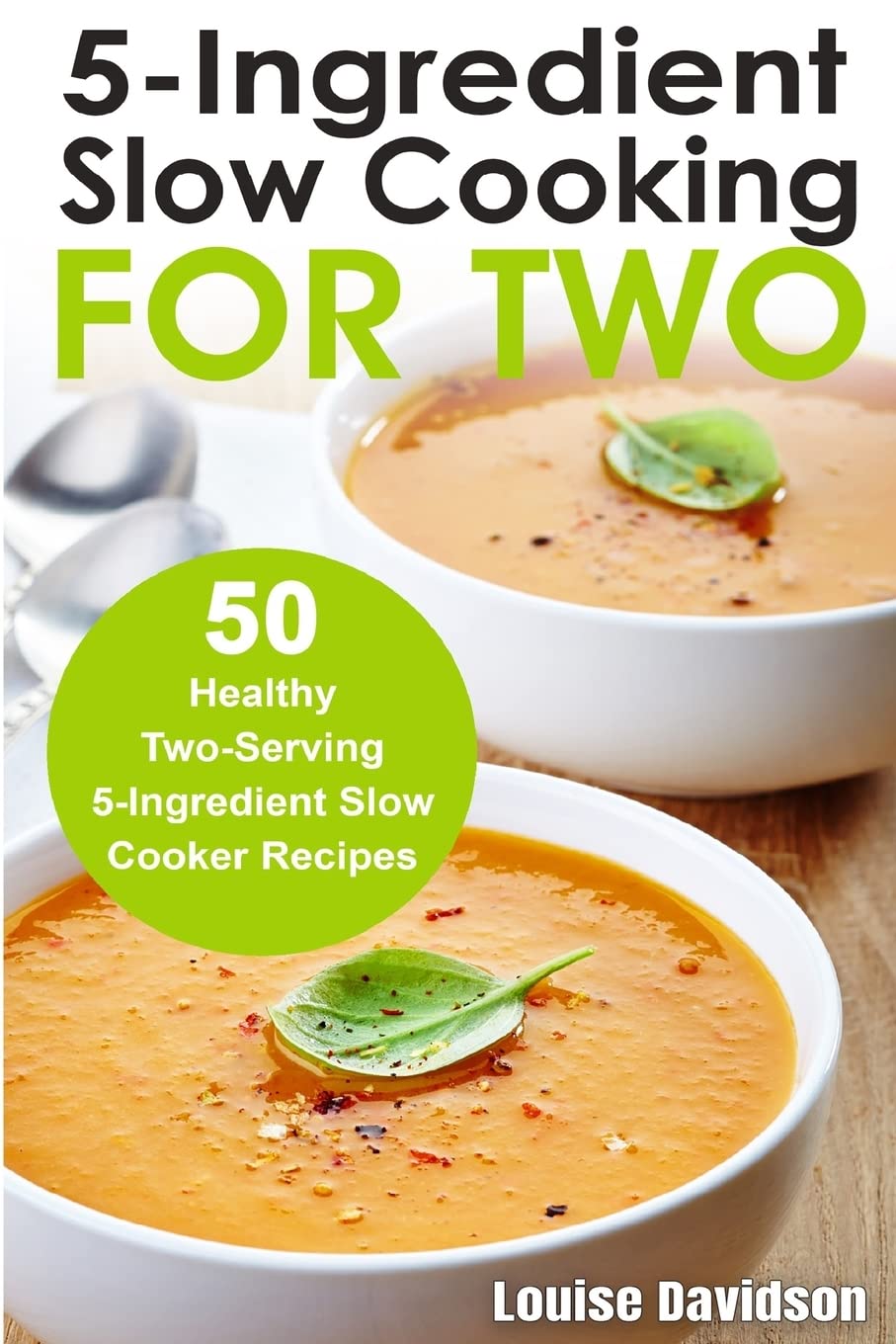 5 Ingredient Slow Cooking for Two: 50 Healthy Two-Serving 5 Ingredient Slow Cooker Recipes (Small Batch Recipe Books)