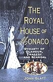 The Royal House of Monaco: Dynasty of Glamour, Tragedy and Scandal