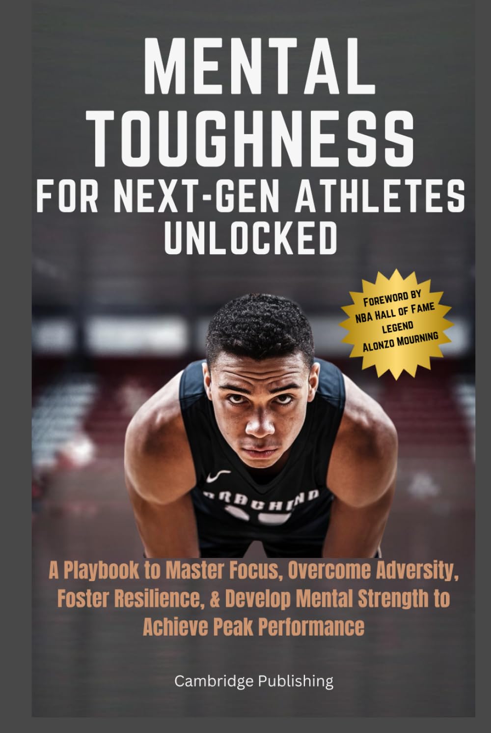 Mental Toughness for Next-Gen Athletes Unlocked: A Playbook to Master Focus, Overcome Adversity, Foster Resilience, & Develop Mental Strength to Achieve Peak Performance