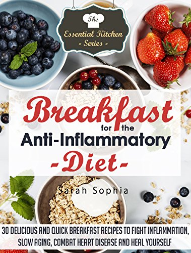 Breakfast for the Anti Inflammatory Diet: 30 Delicious and Quick Breakfast Recipes to Fight Inflammation, Slow Aging, Combat Heart Disease and Heal Yourself (The Essential Kitchen Series Book 48)