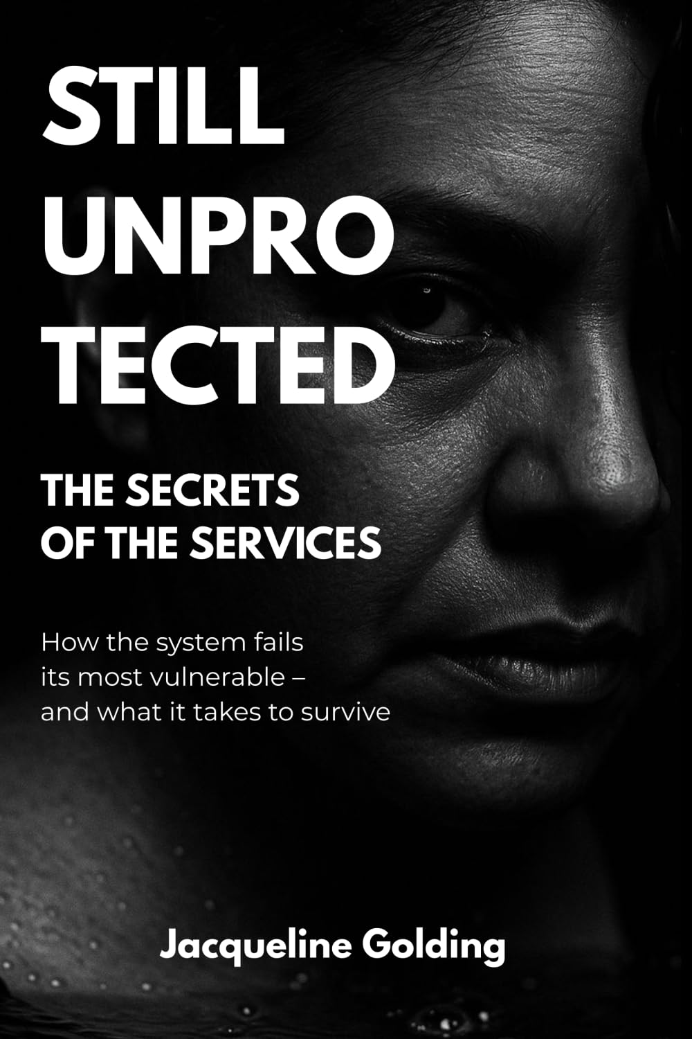 Still Unprotected: The Secrets of the Services: How the System Fails its Most Vulnerable – and What It Takes to Survive