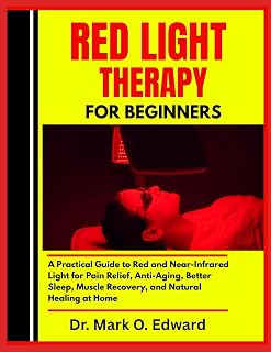 RED LIGHT THERAPY FOR BEGINNERS: A Practical Guide to Red and Near-Infrared Light for Pain Relief, Anti-Aging, Better Sleep, Muscle Recovery, and Natural Healing at Home