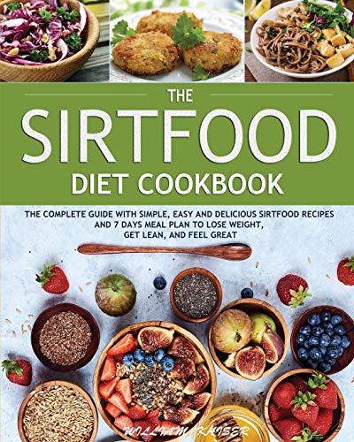 The Sirtfood Diet Cookbook: The Complete Guide with Simple, Easy and Delicious Sirtfood Recipes and 7 Days Meal Plan to Lose Weight, Get Lean, and Feel Great