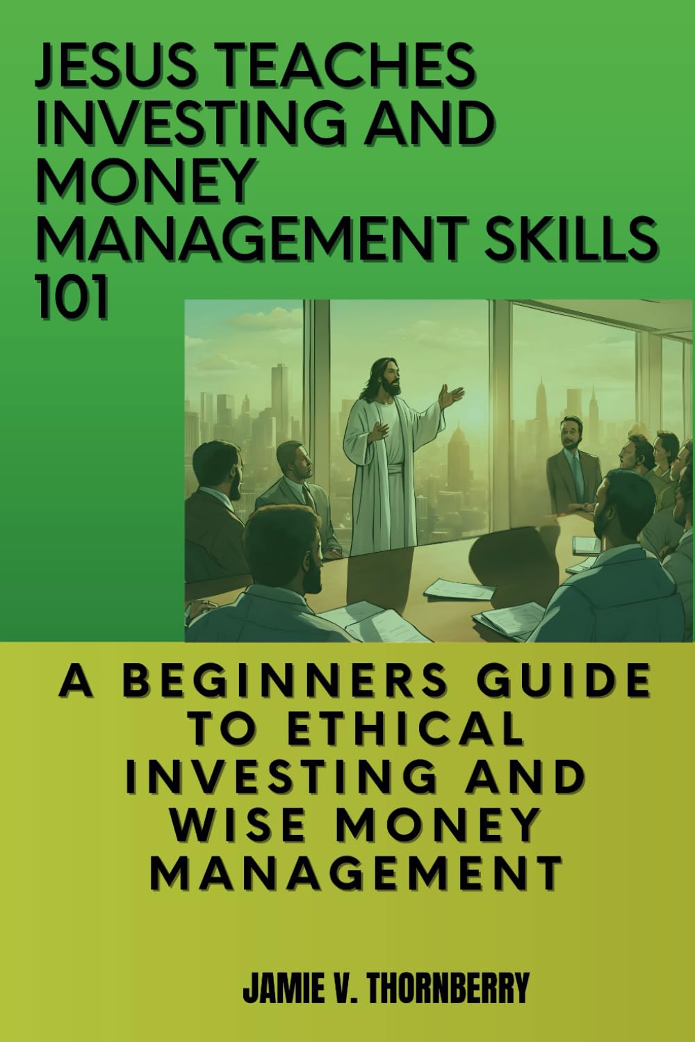 Jesus Teaches Investing and Money Management Skills 101: A Beginners Guide to Ethical Investing and Wise Money Management