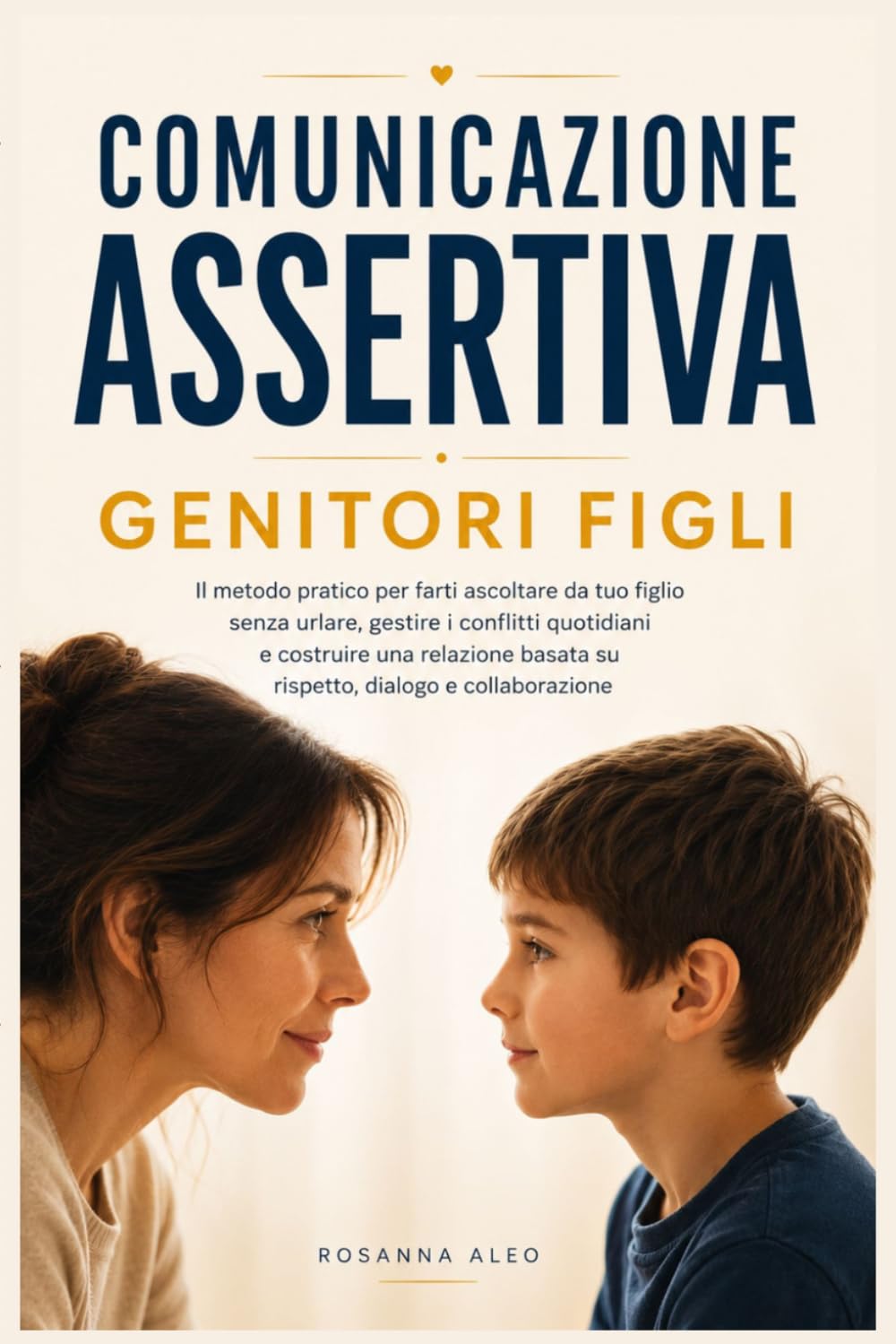 Comunicazione Assertiva Genitori Figli: Il metodo pratico per farti ascoltare senza urlare e costruire con tuo figlio una relazione basata su rispetto e dialogo