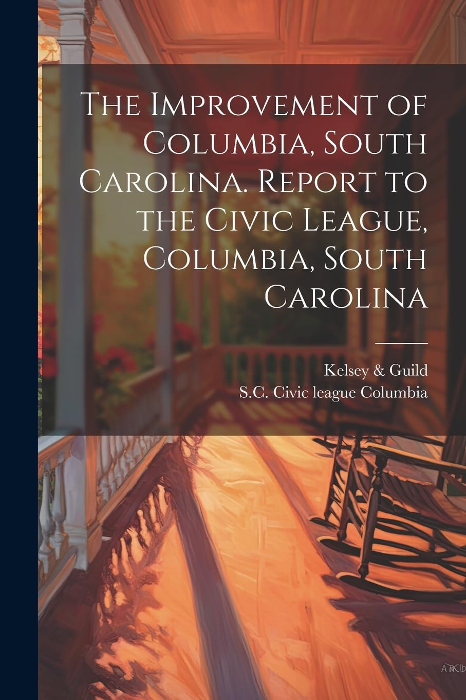 The Improvement of Columbia, South Carolina. Report to the Civic League, Columbia, South Carolina