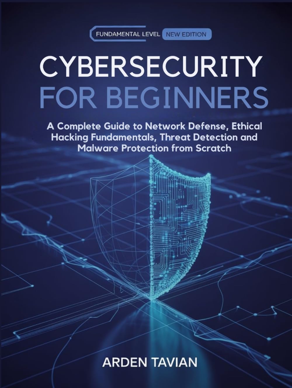 CYBERSECURITY FOR BEGINNERS: A Complete Guide to Network Defense, Ethical Hacking Fundamentals, Threat Detection and Malware Protection from Scratch