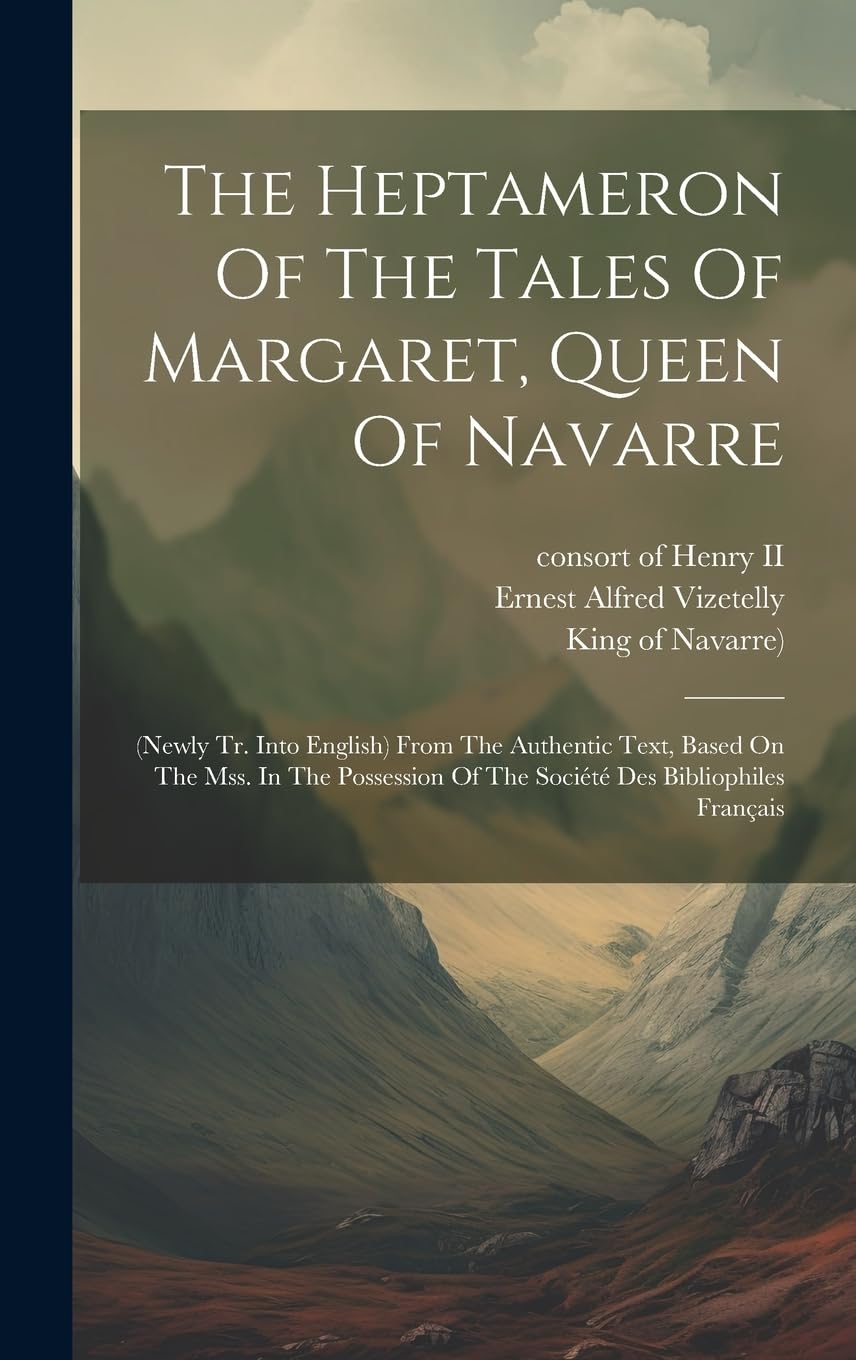 The Heptameron Of The Tales Of Margaret, Queen Of Navarre: (newly Tr. Into English) From The Authentic Text, Based On The Mss. In The Possession Of The Société Des Bibliophiles Français