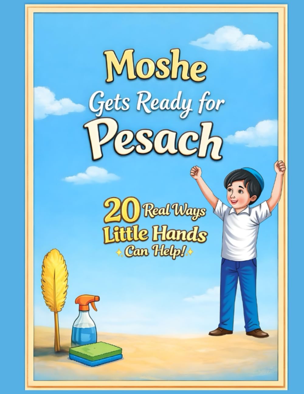 Moshe Gets Ready for Pesach: 20 Real Ways Little Hands Can Help