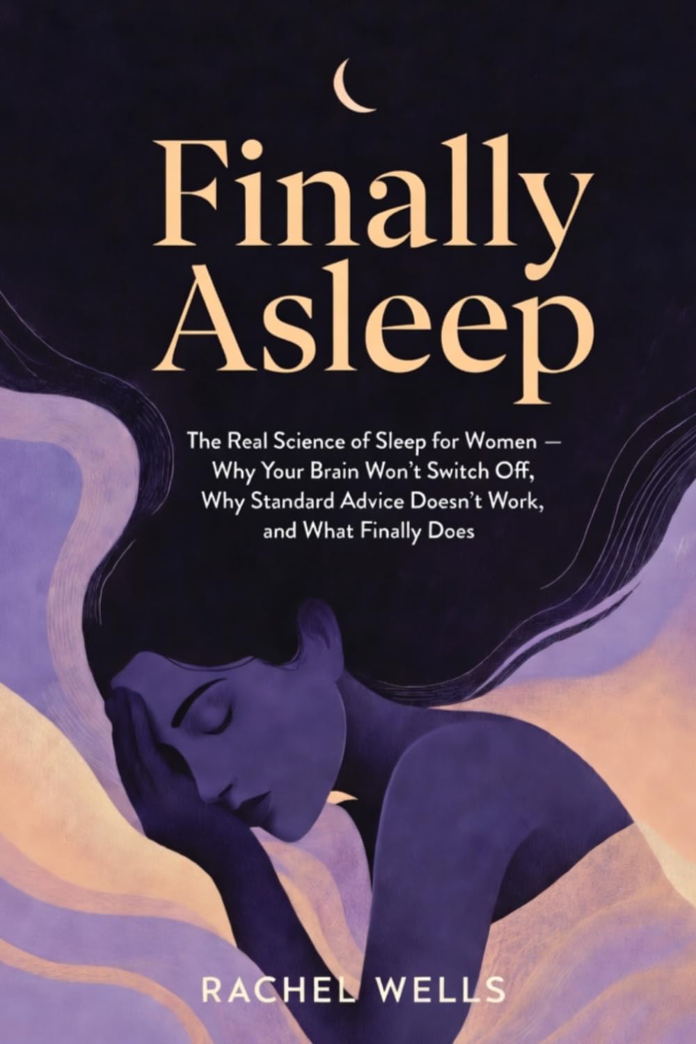 Finally Asleep: The Real Science of Sleep for Women — Why Your Brain Won't Switch Off, Why Standard Advice Doesn't Work, and What Finally Does