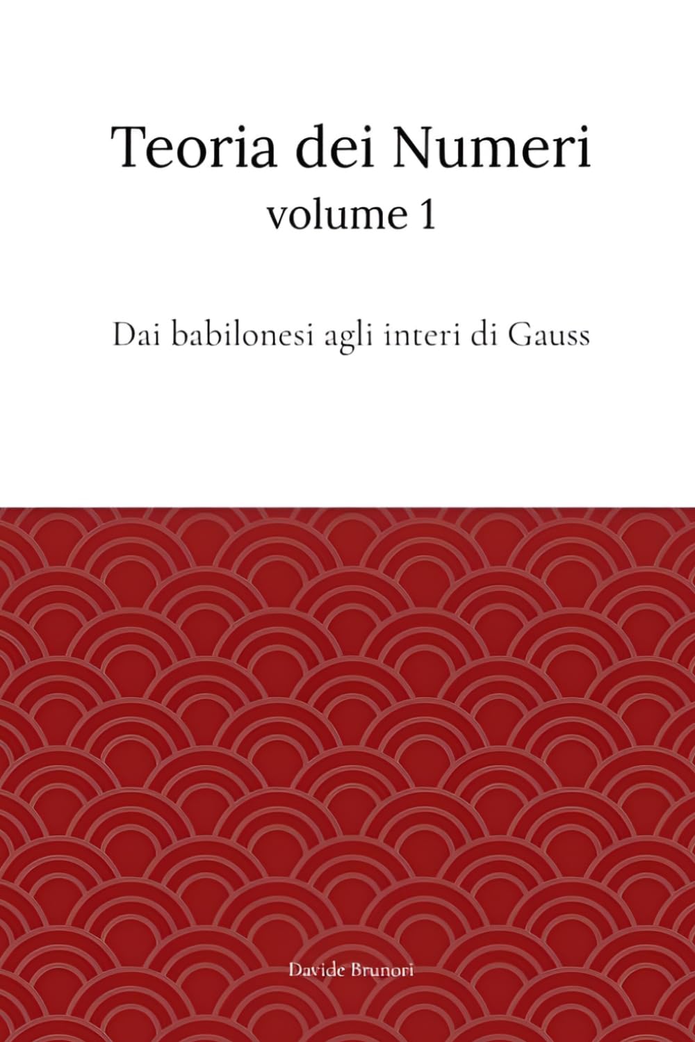 Teoria dei Numeri Vol.1: Dai babilonesi agli interi di Gauss (Teoria dei numeri e applicazioni)