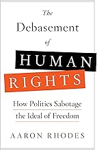 The Debasement of Human Rights: How Politics Sabotage the Ideal of Freedom