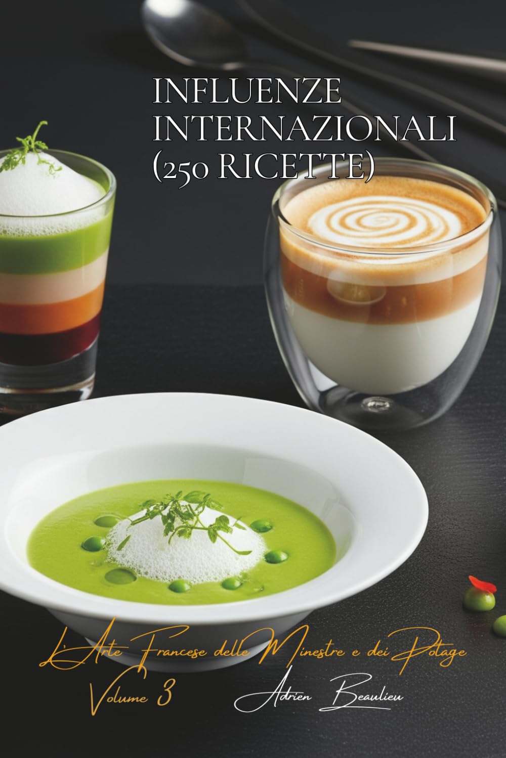 Influenze Internazionali (250 ricette): L’Arte Francese delle Minestre e dei Potage Volume Tre