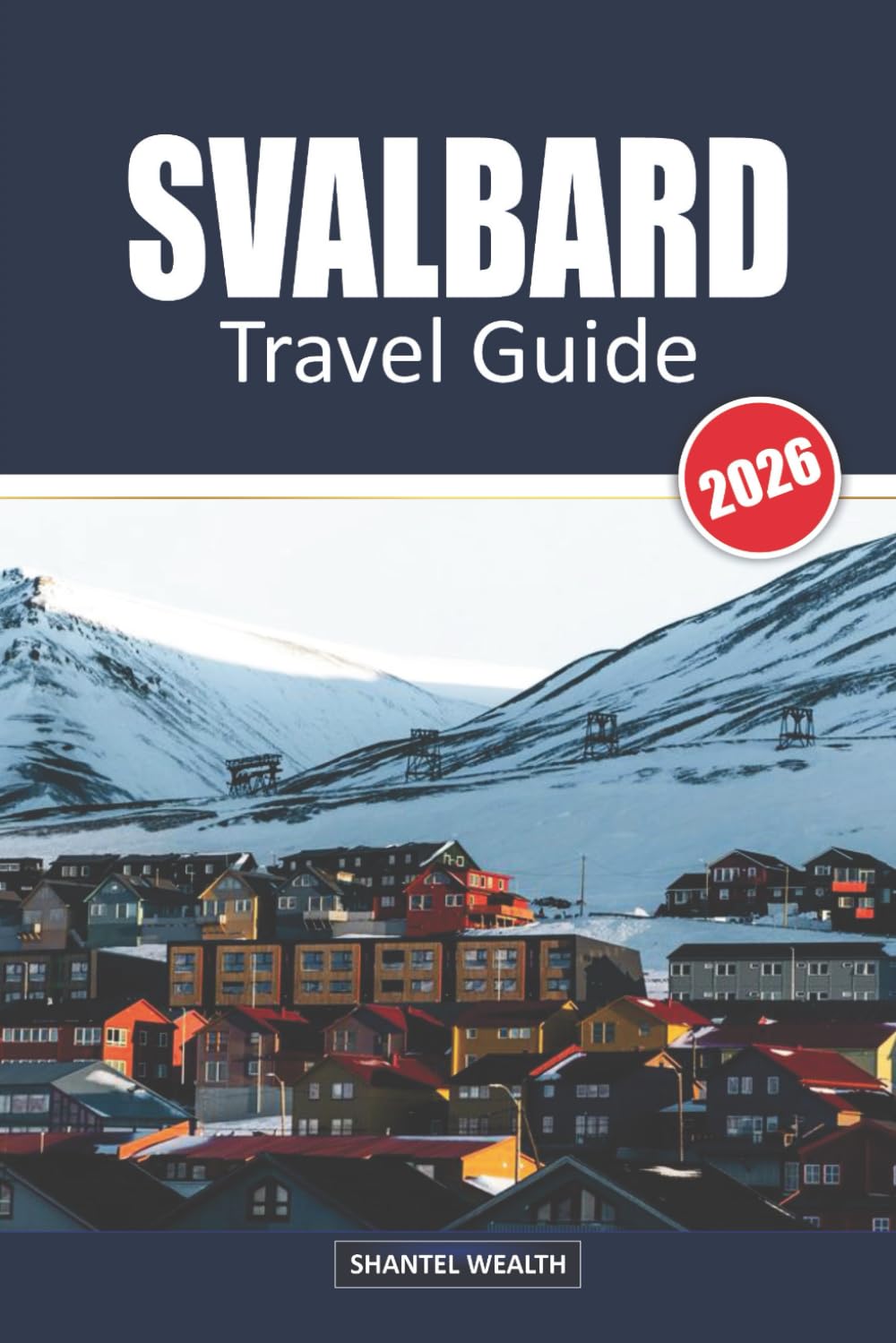 SVALBARD TRAVEL GUIDE 2026: Svalbard: Adventures, Wildlife, and Wonders at the Edge of the Arctic