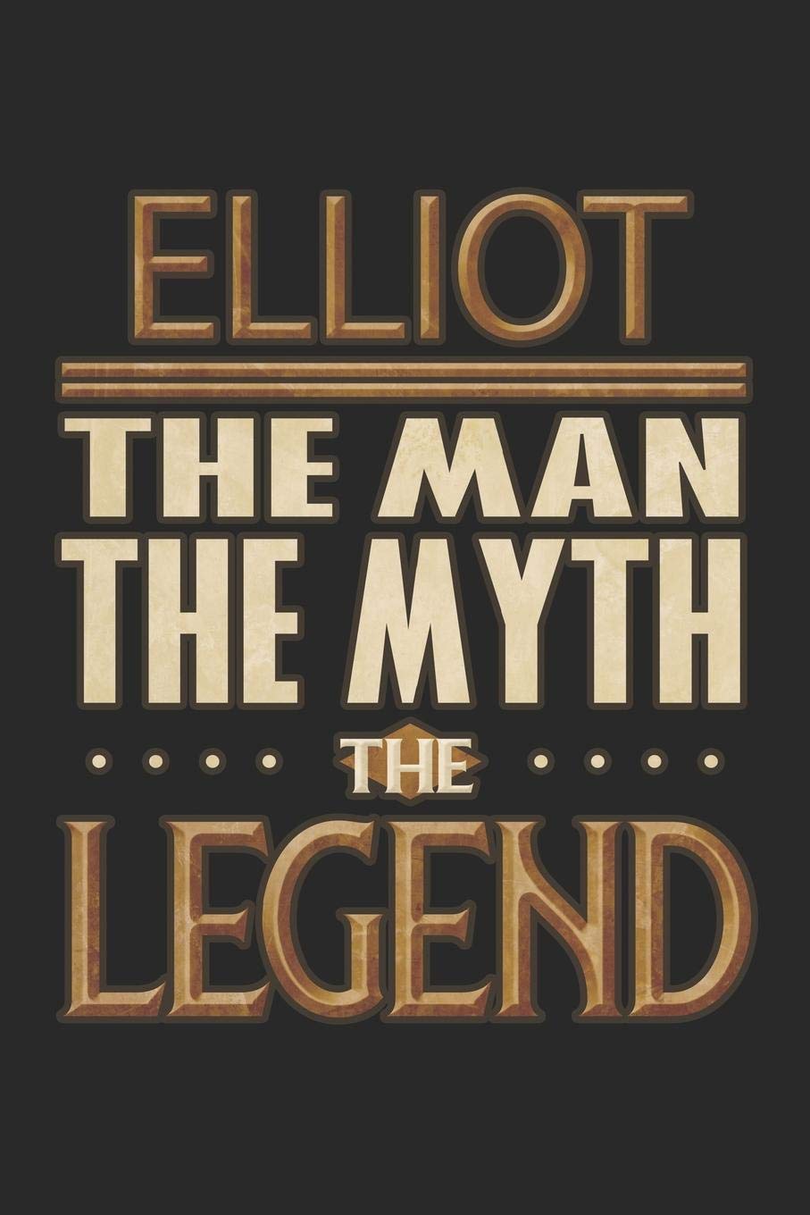 Elliot The Man The Myth The Legend: Elliot Notebook Journal 6x9 Personalized Customized Gift For Someones Surname Or First Name is Elliot